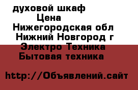 духовой шкаф zanussi › Цена ­ 9 500 - Нижегородская обл., Нижний Новгород г. Электро-Техника » Бытовая техника   